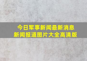 今日军事新闻最新消息新闻报道图片大全高清版