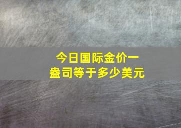 今日国际金价一盎司等于多少美元