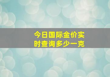 今日国际金价实时查询多少一克