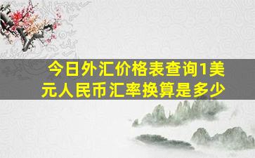 今日外汇价格表查询1美元人民币汇率换算是多少