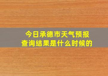 今日承德市天气预报查询结果是什么时候的