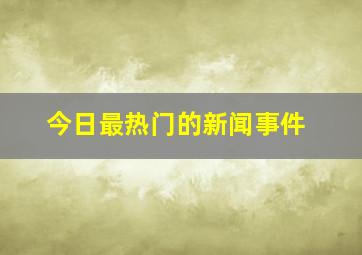 今日最热门的新闻事件