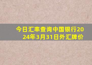 今日汇率查询中国银行2024年3月31日外汇牌价