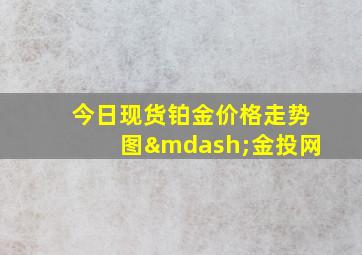 今日现货铂金价格走势图—金投网