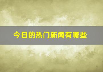 今日的热门新闻有哪些