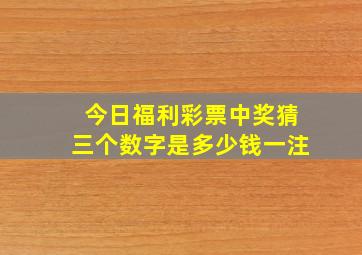 今日福利彩票中奖猜三个数字是多少钱一注