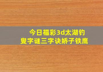 今日福彩3d太湖钓叟字谜三字诀娇子铁鹰