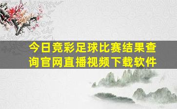 今日竞彩足球比赛结果查询官网直播视频下载软件