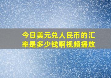 今日美元兑人民币的汇率是多少钱啊视频播放