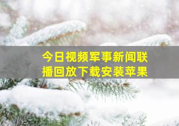 今日视频军事新闻联播回放下载安装苹果