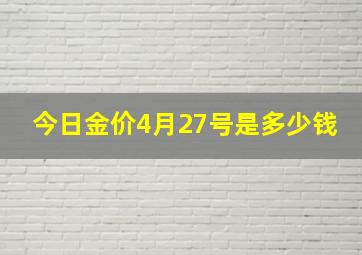 今日金价4月27号是多少钱