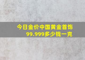 今日金价中国黄金首饰99.999多少钱一克