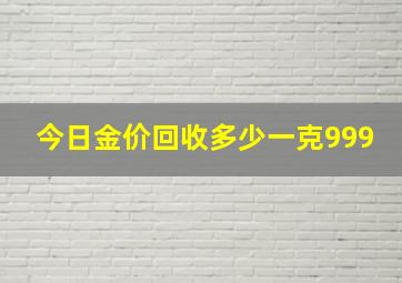 今日金价回收多少一克999