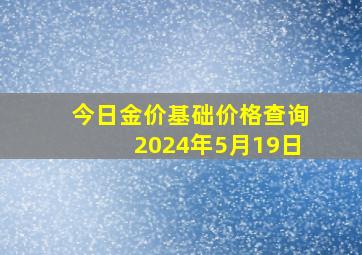 今日金价基础价格查询2024年5月19日