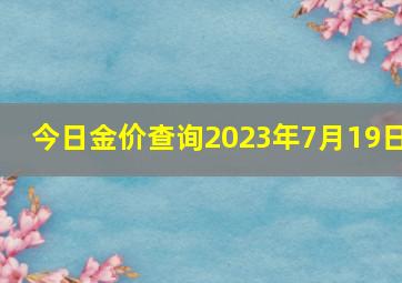 今日金价查询2023年7月19日