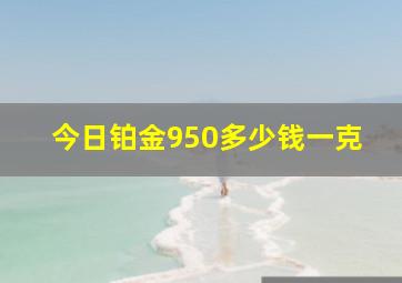 今日铂金950多少钱一克