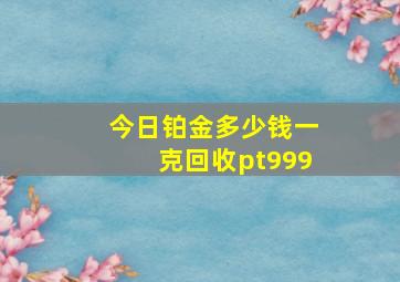 今日铂金多少钱一克回收pt999