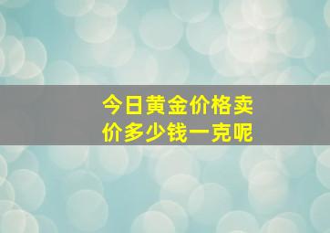 今日黄金价格卖价多少钱一克呢