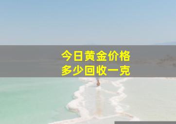 今日黄金价格多少回收一克