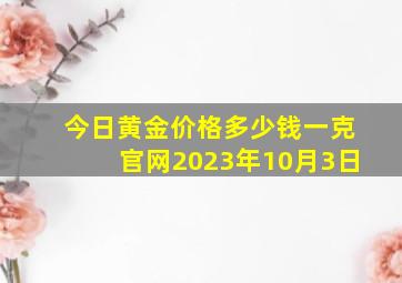 今日黄金价格多少钱一克官网2023年10月3日