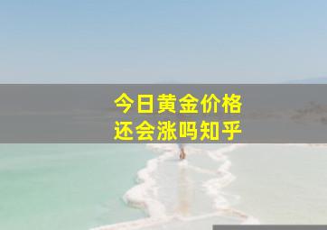 今日黄金价格还会涨吗知乎