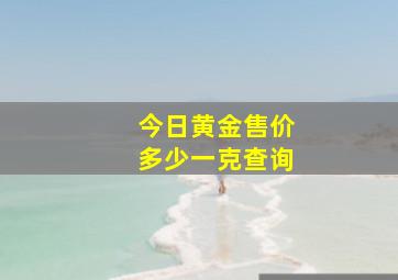 今日黄金售价多少一克查询