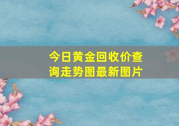 今日黄金回收价查询走势图最新图片