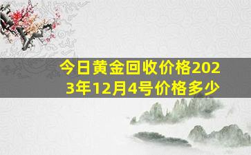 今日黄金回收价格2023年12月4号价格多少