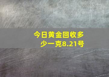 今日黄金回收多少一克8.21号