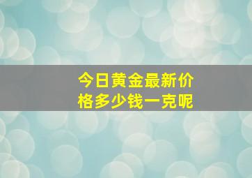 今日黄金最新价格多少钱一克呢