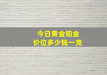 今日黄金铂金价位多少钱一克