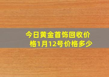 今日黄金首饰回收价格1月12号价格多少