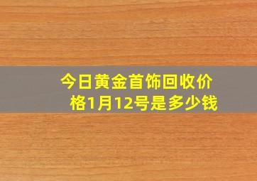 今日黄金首饰回收价格1月12号是多少钱