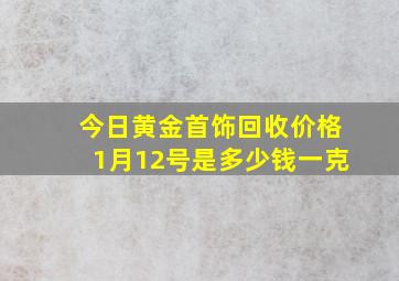 今日黄金首饰回收价格1月12号是多少钱一克