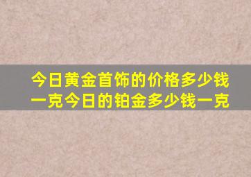 今日黄金首饰的价格多少钱一克今日的铂金多少钱一克