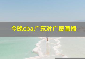 今晚cba广东对广厦直播