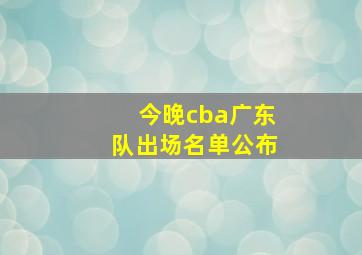 今晚cba广东队出场名单公布