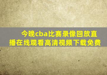 今晚cba比赛录像回放直播在线观看高清视频下载免费