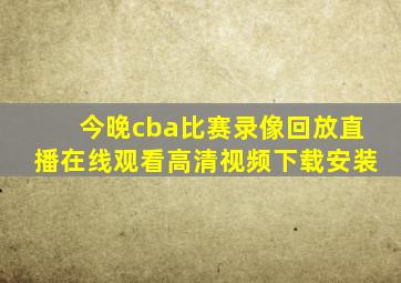 今晚cba比赛录像回放直播在线观看高清视频下载安装