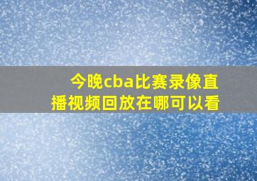 今晚cba比赛录像直播视频回放在哪可以看