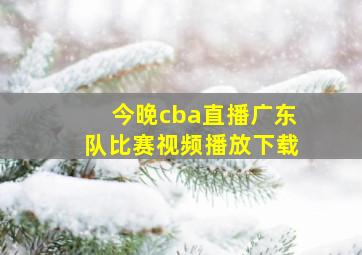 今晚cba直播广东队比赛视频播放下载