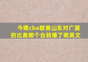 今晚cba联赛山东对广厦的比赛哪个台转播了呢英文