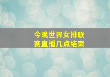 今晚世界女排联赛直播几点结束