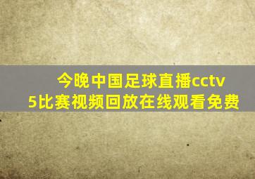 今晚中国足球直播cctv5比赛视频回放在线观看免费