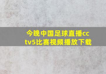 今晚中国足球直播cctv5比赛视频播放下载