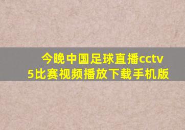 今晚中国足球直播cctv5比赛视频播放下载手机版