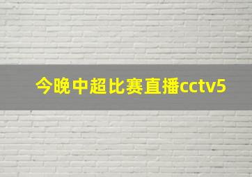 今晚中超比赛直播cctv5