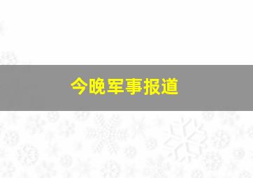 今晚军事报道