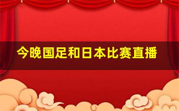 今晚国足和日本比赛直播