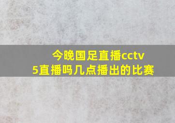 今晚国足直播cctv5直播吗几点播出的比赛